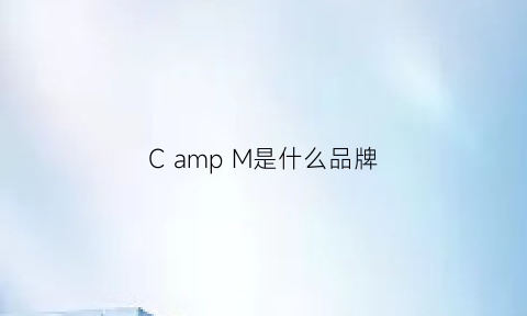 CampM是什么品牌(cm是啥牌子)